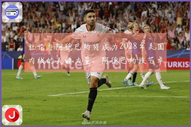 杜伦与阿德巴约将成为2028年美国内线的关键力量，阿德巴约技艺卓越