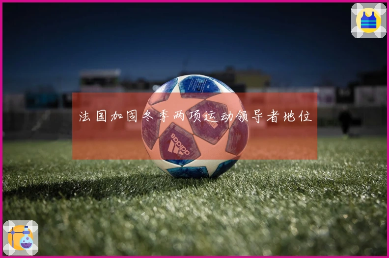 法国加固冬季两项运动领导者地位