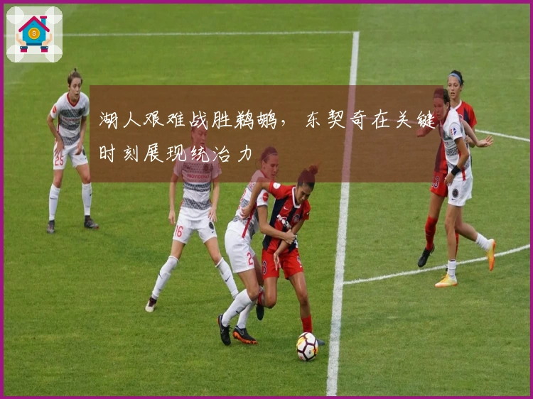 湖人艰难战胜鹈鹕，东契奇在关键时刻展现统治力