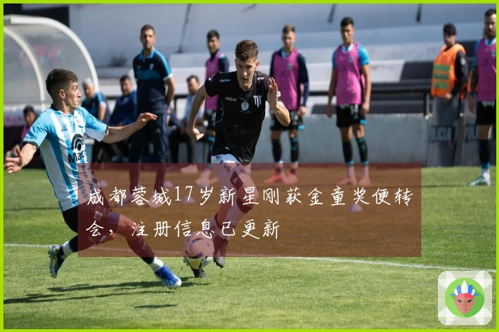 成都蓉城17岁新星刚获金童奖便转会，注册信息已更新