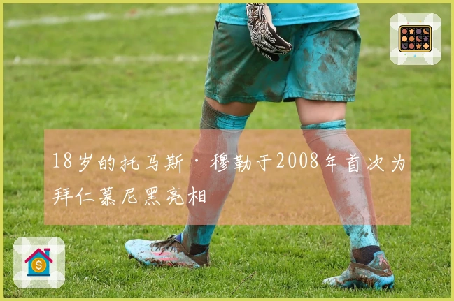 18岁的托马斯·穆勒于2008年首次为拜仁慕尼黑亮相