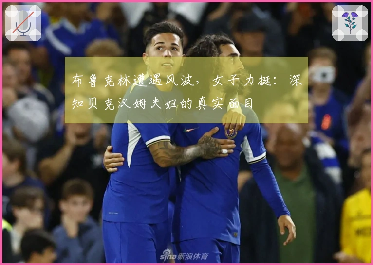 布鲁克林遭遇风波,女子力挺:深知贝克汉姆夫妇的真实面目