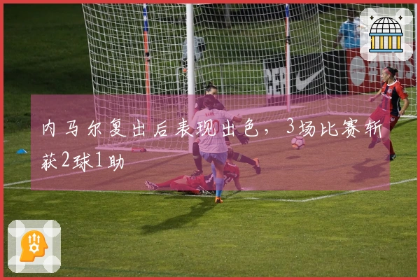 内马尔复出后表现出色，3场比赛斩获2球1助