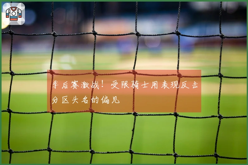 季后赛激战！受限骑士用表现反击分区头名的偏见