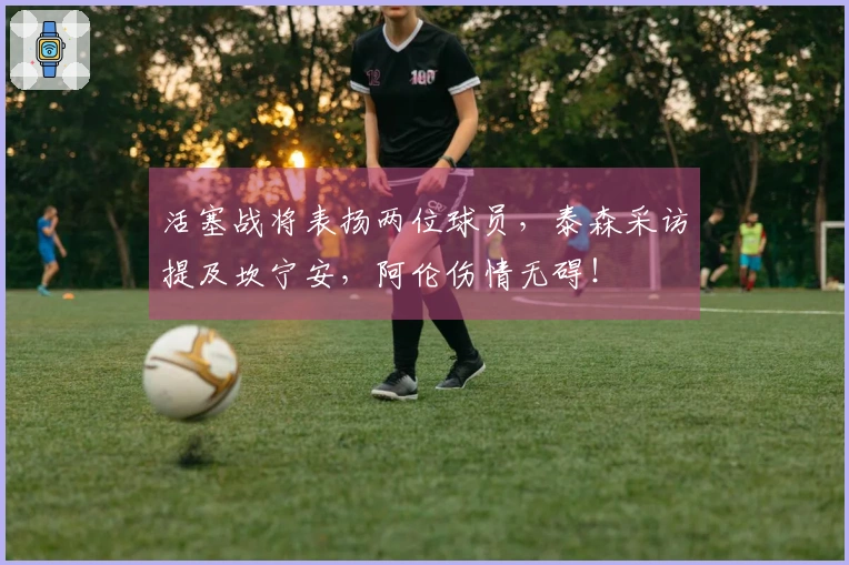 活塞战将表扬两位球员，泰森采访提及坎宁安，阿伦伤情无碍！
