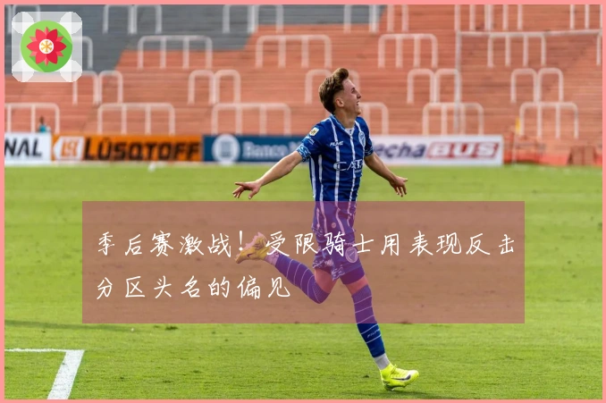 季后赛激战！受限骑士用表现反击分区头名的偏见