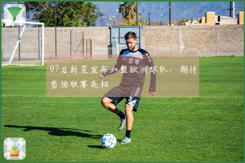 07后新星宣布加盟欧洲球队，期待首场联赛亮相