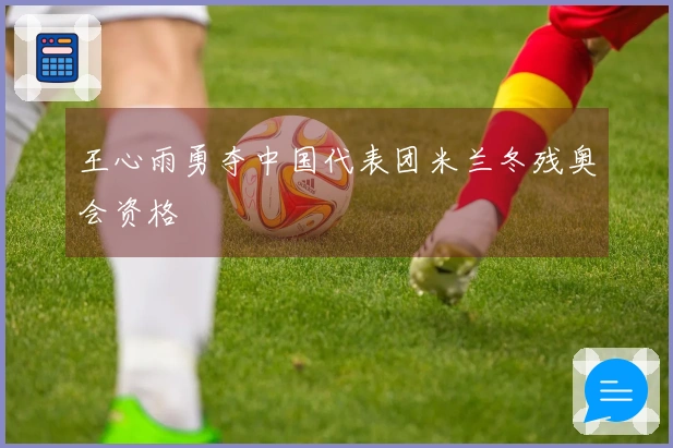 王心雨勇夺中国代表团米兰冬残奥会资格