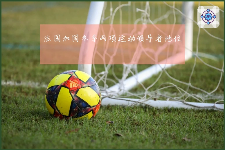 法国加固冬季两项运动领导者地位