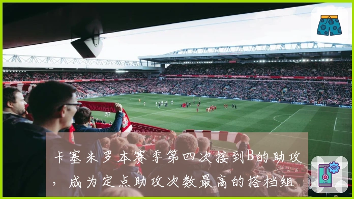 卡塞米罗本赛季第四次接到B的助攻，成为定点助攻次数最高的搭档组合