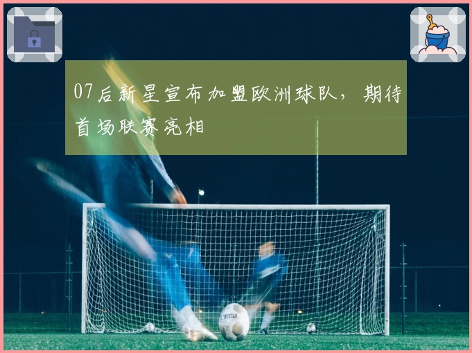 07后新星宣布加盟欧洲球队，期待首场联赛亮相