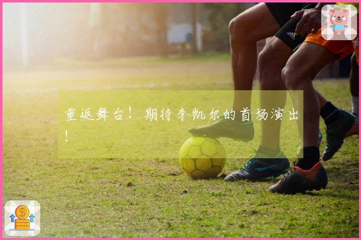重返舞台！期待李凯尔的首场演出！