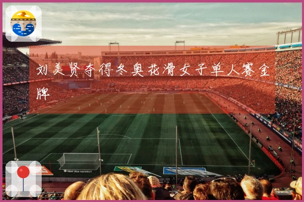 刘美贤夺得冬奥花滑女子单人赛金牌
