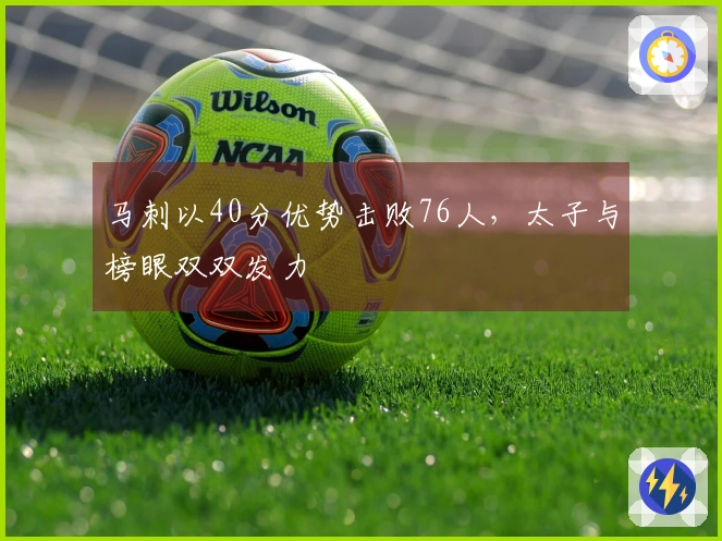 马刺以40分优势击败76人，太子与榜眼双双发力